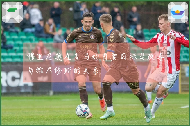 穆里尼奥在皇马的首要目标是改善与维尼修斯的关系